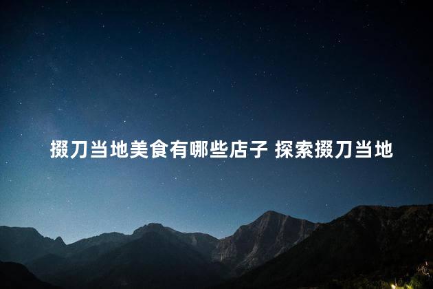 掇刀当地美食有哪些店子 探索掇刀当地的美食热点
